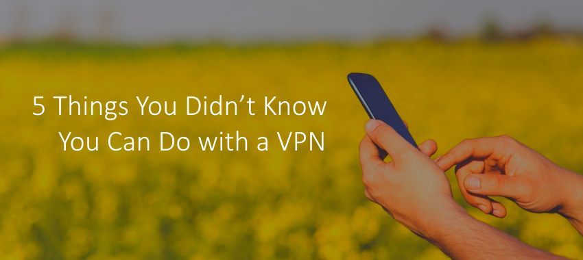 5 Things You Didn’t Know You Can Do with a VPN