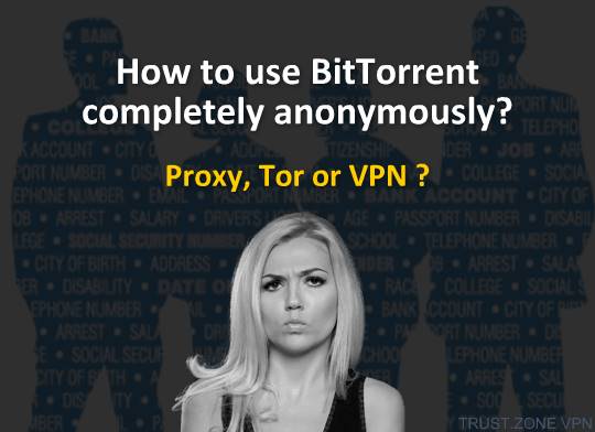 How to Use BitTorrent Completely Anonymously? Proxy, Tor or VPN? 